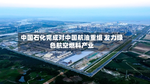 中国石化完成对中国航油重组 发力绿色航空燃料产业