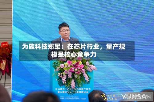 为旌科技郑军:在芯片行业,量产规模是核心竞争力