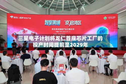 三星电子计划将龙仁首座芯片工厂的投产时间提前至2029年