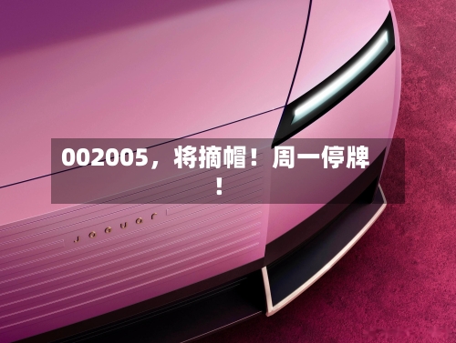 002005,将摘帽!周一停牌!