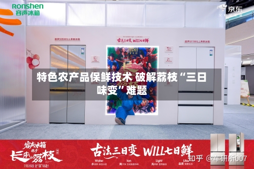 特色农产品保鲜技术 破解荔枝“三日味变”难题-第3张图片