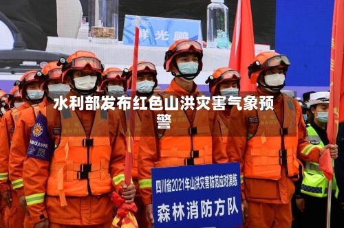 水利部发布红色山洪灾害气象预警
