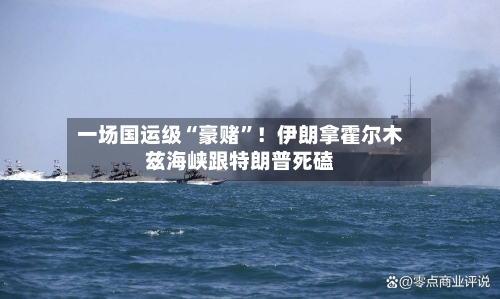 一场国运级“豪赌”！伊朗拿霍尔木兹海峡跟特朗普死磕-第2张图片