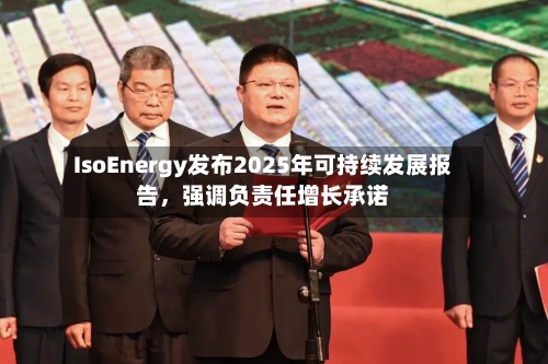 IsoEnergy发布2025年可持续发展报告	，强调负责任增长承诺-第2张图片