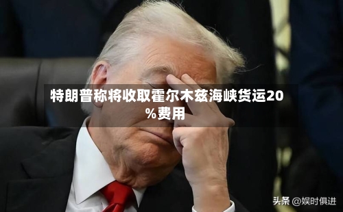 特朗普称将收取霍尔木兹海峡货运20%费用-第2张图片