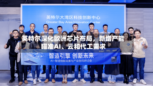 英特尔深化欧洲芯片布局，新增产能瞄准AI、云和代工需求-第2张图片