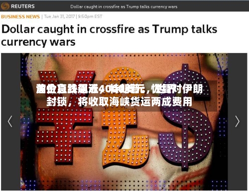 黄金急跌逼近4000美元，世界油价直线飙涨	，特朗普：恢复对伊朗封锁，将收取海峡货运两成费用-第2张图片