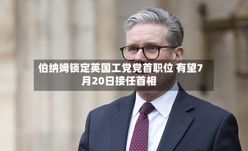 伯纳姆锁定英国工党党首职位 有望7月20日接任首相-第3张图片