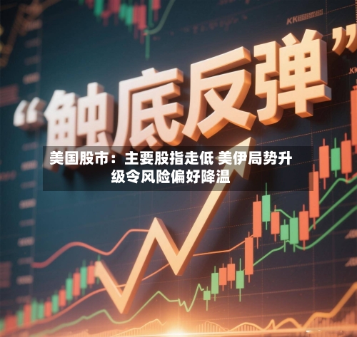 美国股市:主要股指走低 美伊局势升级令风险偏好降温-第2张图片