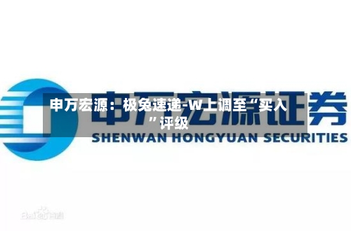 申万宏源：极兔速递-W上调至“买入”评级-第2张图片