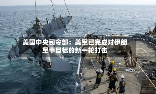 美国中央司令部：美军已完成对伊朗军事目标的新一轮打击-第3张图片