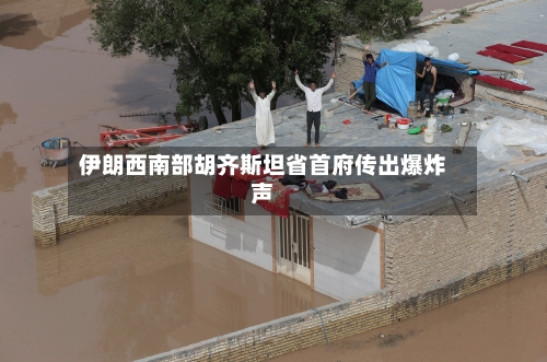 伊朗西南部胡齐斯坦省首府传出爆炸声