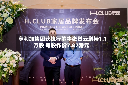 亨利加集团获执行董事张烈云增持1.1万股 每股作价7.87港元-第2张图片