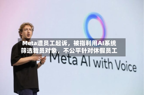 Meta遭员工起诉，被指利用AI系统筛选裁员对象，不公平针对休假员工-第2张图片