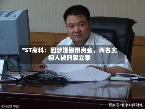 *ST高科：因涉嫌挪用资金，两名实控人被刑事立案-第2张图片