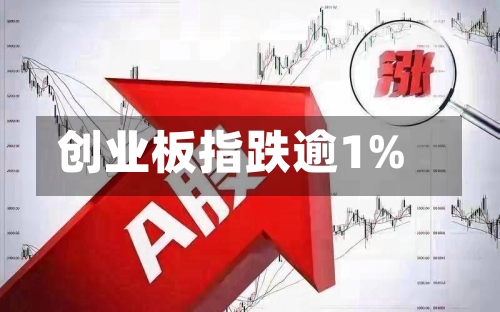 创业板指跌逾1%-第2张图片