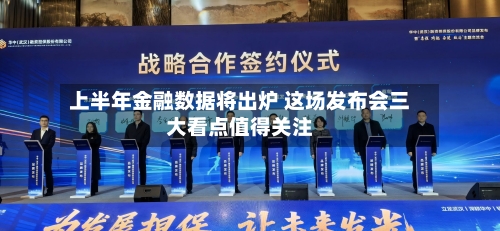 上半年金融数据将出炉 这场发布会三大看点值得关注