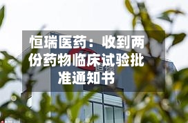 恒瑞医药:收到两份药物临床试验批准通知书