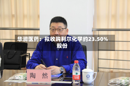 华润医药：拟收购利尔化学约23.50%股份