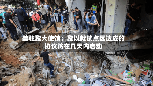 美驻黎大使馆:黎以就试点区达成的协议将在几天内启动