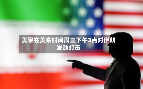 美军在美东时间周三下午3点对伊朗发动打击