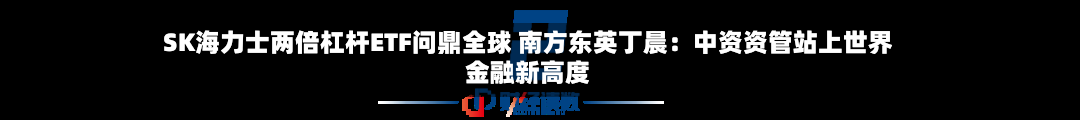 SK海力士两倍杠杆ETF问鼎全球 南方东英丁晨:中资资管站上世界
金融新高度