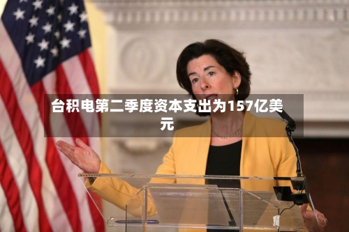 台积电第二季度资本支出为157亿美元