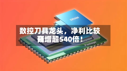 数控刀具龙头，净利比较高预增超540倍！-第3张图片