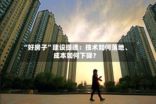 “好房子”建设提速：技术如何落地、成本如何下降？-第2张图片