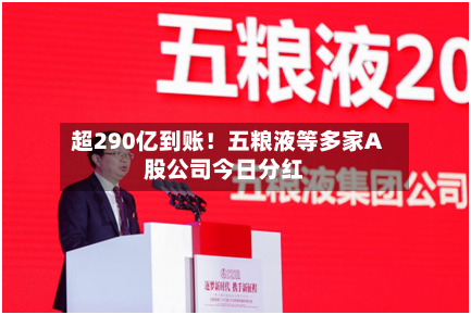 超290亿到账!五粮液等多家A股公司今日分红-第2张图片