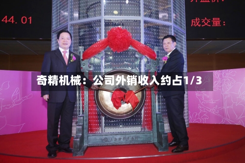 奇精机械:公司外销收入约占1/3-第2张图片