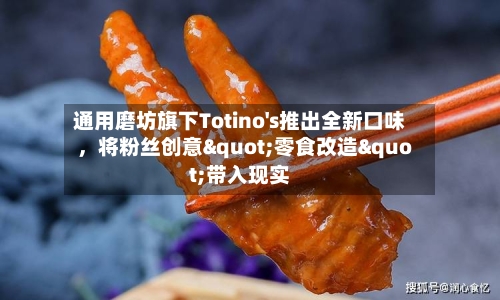 通用磨坊旗下Totino's推出全新口味,将粉丝创意"零食改造"带入现实