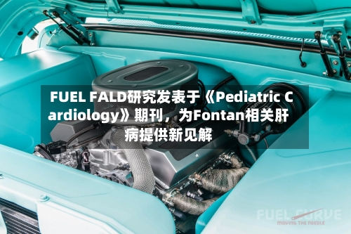 FUEL FALD研究发表于《Pediatric Cardiology》期刊，为Fontan相关肝病提供新见解