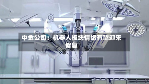 中金公司:机器人板块情绪有望迎来修复-第2张图片