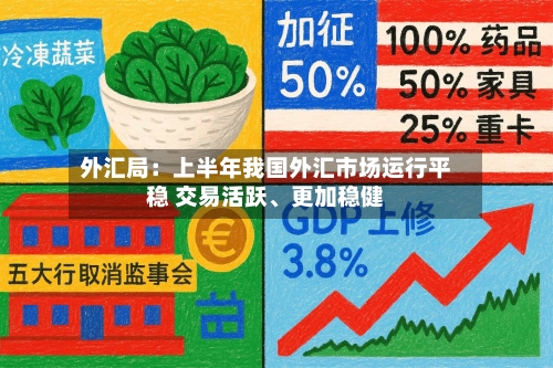 外汇局：上半年我国外汇市场运行平稳 交易活跃	、更加稳健-第1张图片