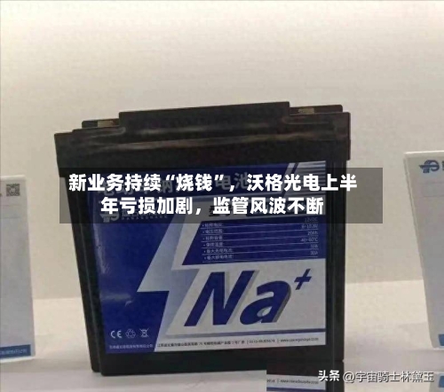 新业务持续“烧钱”，沃格光电上半年亏损加剧，监管风波不断-第2张图片