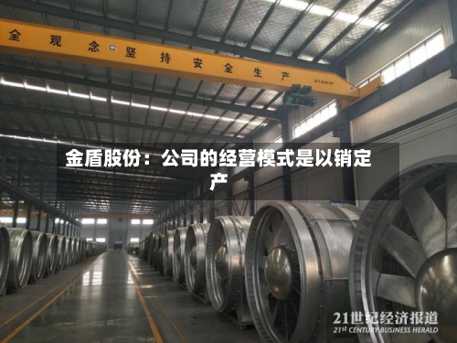 金盾股份：公司的经营模式是以销定产