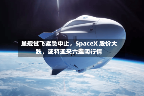 星舰试飞紧急中止，SpaceX 股价大跌，或将迎来六连阴行情-第2张图片