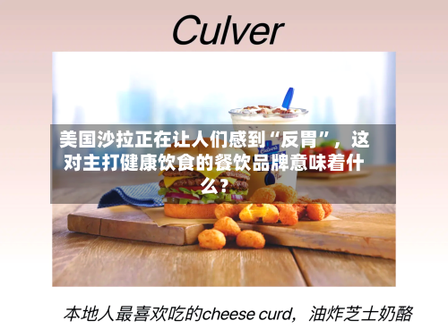 美国沙拉正在让人们感到“反胃”,这对主打健康饮食的餐饮品牌意味着什么?