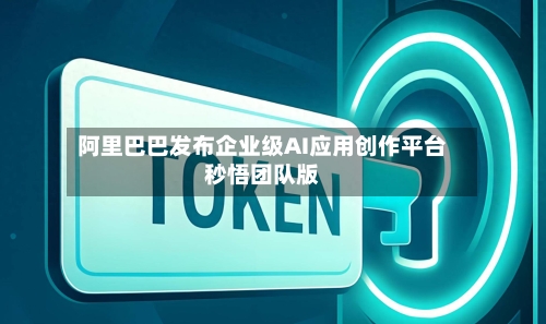 阿里巴巴发布企业级AI应用创作平台秒悟团队版