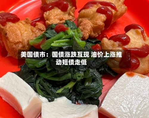 美国债市:国债涨跌互现 油价上涨推动短债走低