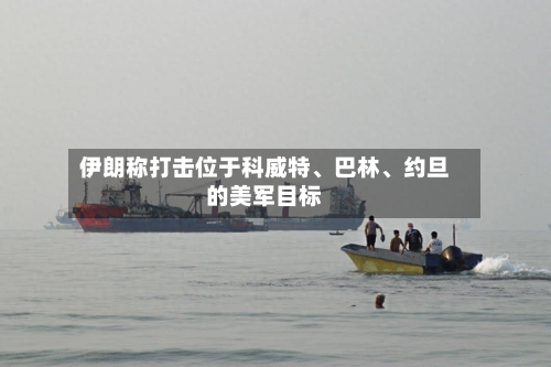 伊朗称打击位于科威特、巴林	、约旦的美军目标-第2张图片