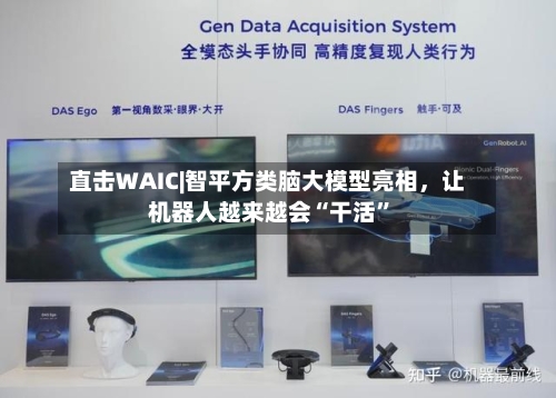 直击WAIC|智平方类脑大模型亮相，让机器人越来越会“干活	”-第2张图片