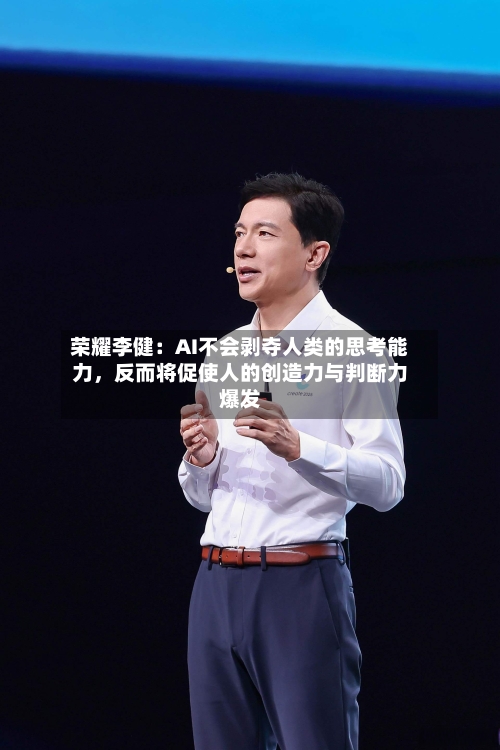 荣耀李健：AI不会剥夺人类的思考能力，反而将促使人的创造力与判断力爆发-第2张图片