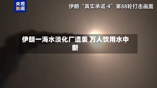 伊朗一海水淡化厂遭袭 万人饮用水中断