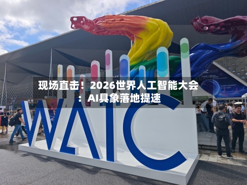 现场直击!2026世界人工智能大会:AI具象落地提速-第3张图片