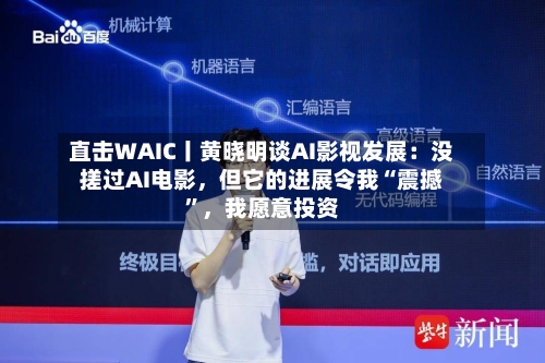 直击WAIC丨黄晓明谈AI影视发展：没搓过AI电影	，但它的进展令我“震撼”，我愿意投资-第2张图片