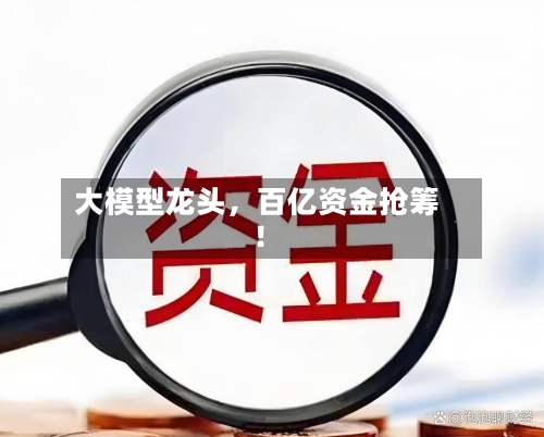 大模型龙头	，百亿资金抢筹！-第2张图片