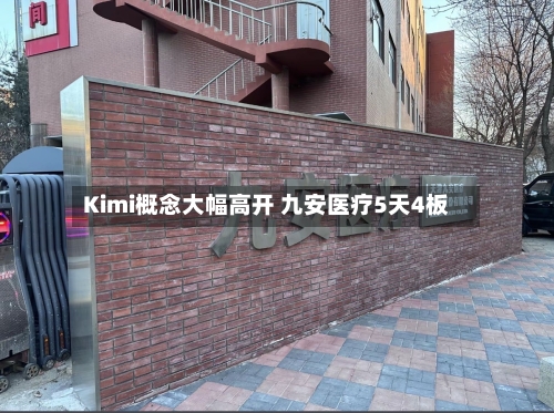 Kimi概念大幅高开 九安医疗5天4板-第2张图片