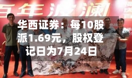华西证券：每10股派1.69元	，股权登记日为7月24日-第2张图片